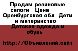 Продам резиновые сапоги › Цена ­ 400 - Оренбургская обл. Дети и материнство » Детская одежда и обувь   
